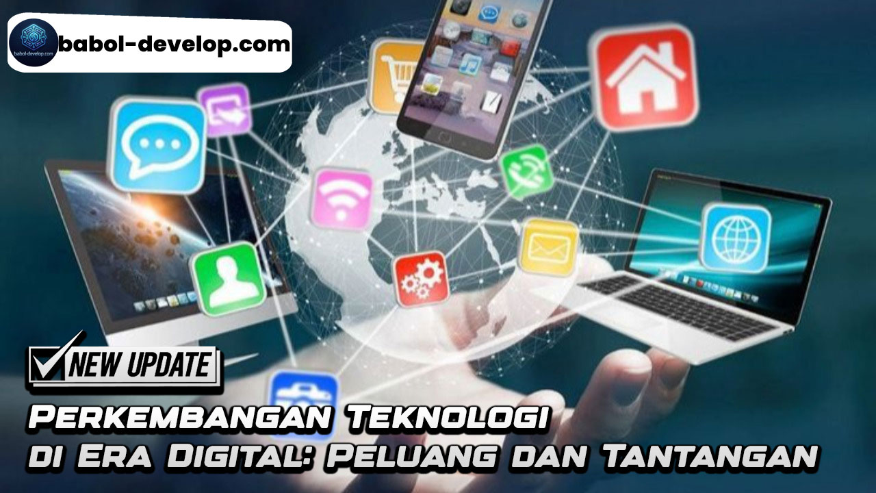 Perkembangan Teknologi di Era Digital: Peluang dan Tantangan